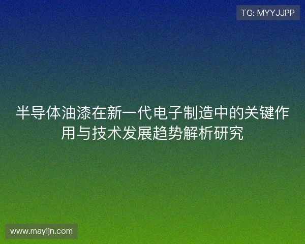 半导体油漆在新一代电子制造中的关键作用与技术发展趋势解析研究